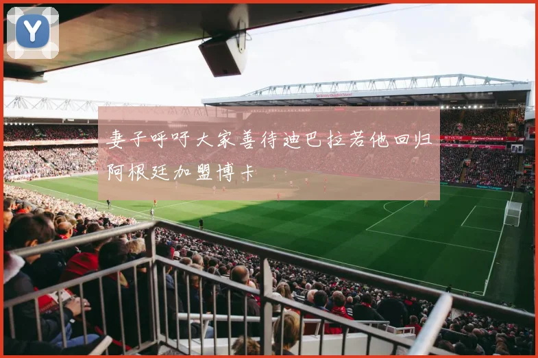 妻子呼吁大家善待迪巴拉若他回归阿根廷加盟博卡