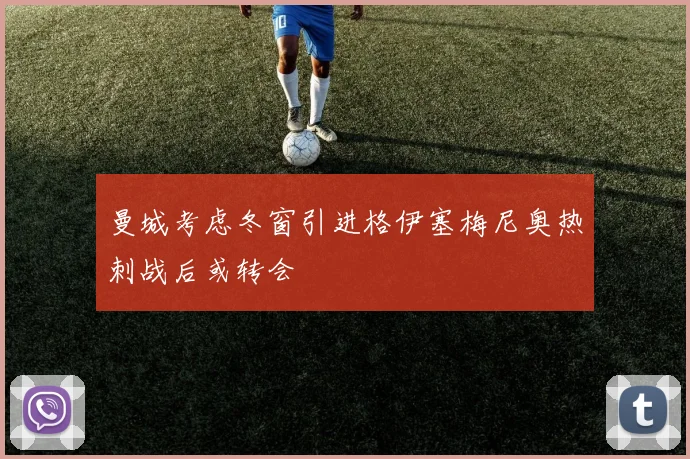 曼城考虑冬窗引进格伊塞梅尼奥热刺战后或转会