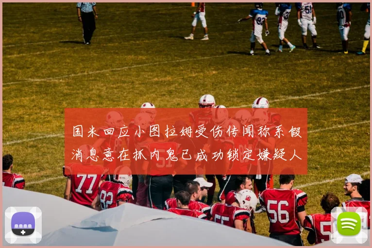 国米回应小图拉姆受伤传闻称系假消息意在抓内鬼已成功锁定嫌疑人
