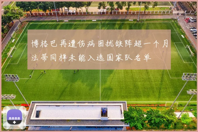 博格巴再遭伤病困扰缺阵超一个月法蒂同样未能入选国家队名单