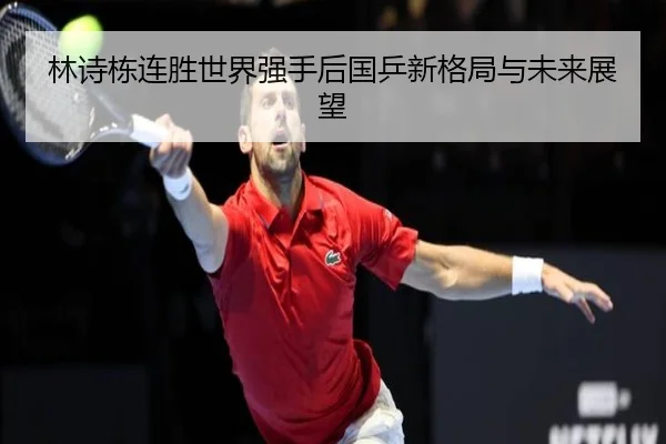 林诗栋连胜世界强手后国乒新格局与未来展望
